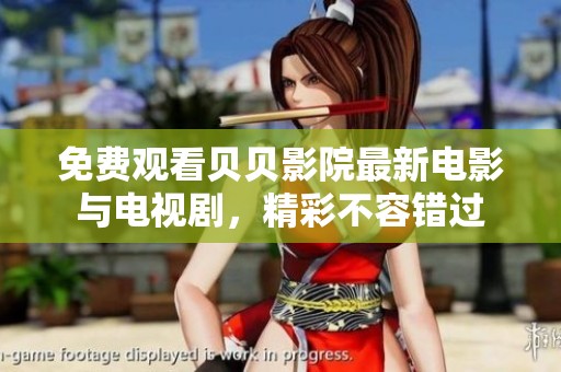 免费观看贝贝影院最新电影与电视剧，精彩不容错过