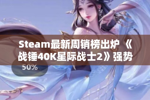 Steam最新周销榜出炉 《战锤40K星际战士2》强势夺冠