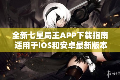 全新七星局王APP下载指南 适用于IOS和安卓最新版本v9.86.8
