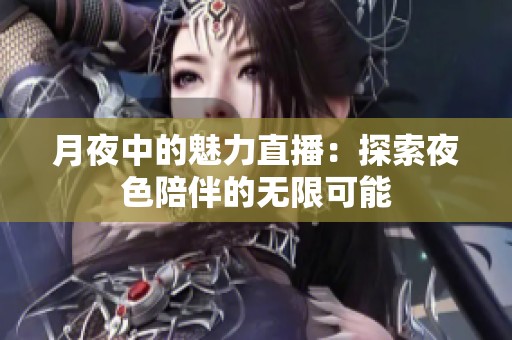 月夜中的魅力直播：探索夜色陪伴的无限可能