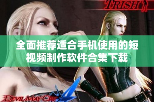 全面推荐适合手机使用的短视频制作软件合集下载