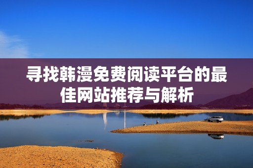 寻找韩漫免费阅读平台的最佳网站推荐与解析