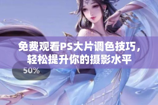 免费观看PS大片调色技巧，轻松提升你的摄影水平