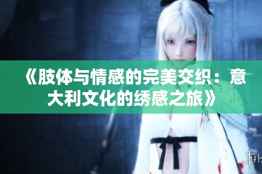 《肢体与情感的完美交织：意大利文化的绣感之旅》