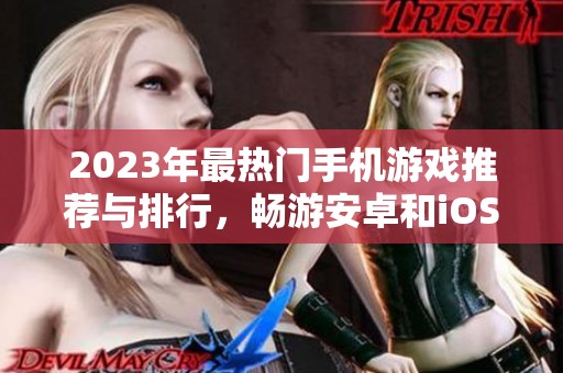 2023年最热门手机游戏推荐与排行，畅游安卓和iOS平台