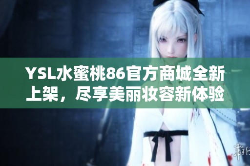 YSL水蜜桃86官方商城全新上架，尽享美丽妆容新体验