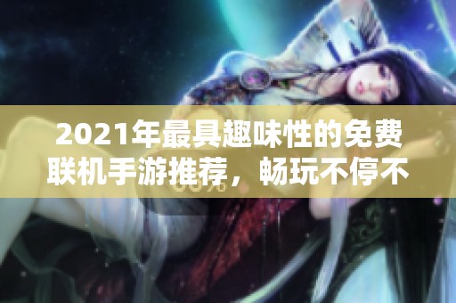 2021年最具趣味性的免费联机手游推荐，畅玩不停不腻