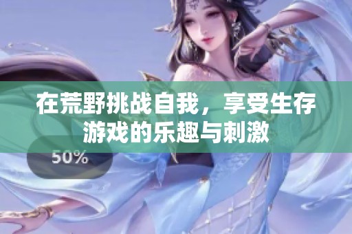 在荒野挑战自我，享受生存游戏的乐趣与刺激