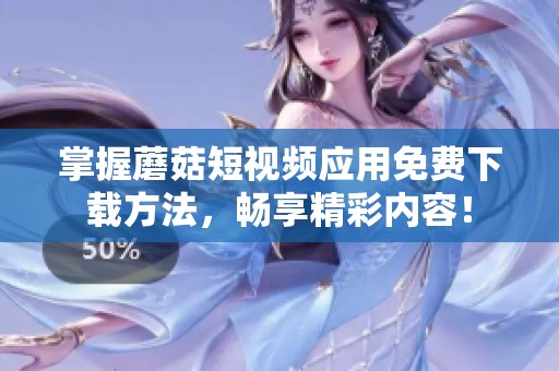 掌握蘑菇短视频应用免费下载方法，畅享精彩内容！