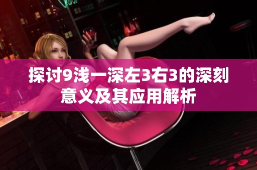探讨9浅一深左3右3的深刻意义及其应用解析