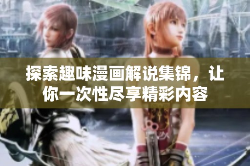 探索趣味漫画解说集锦，让你一次性尽享精彩内容