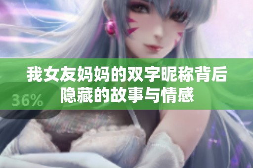 我女友妈妈的双字昵称背后隐藏的故事与情感