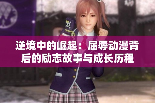 逆境中的崛起：屈辱动漫背后的励志故事与成长历程