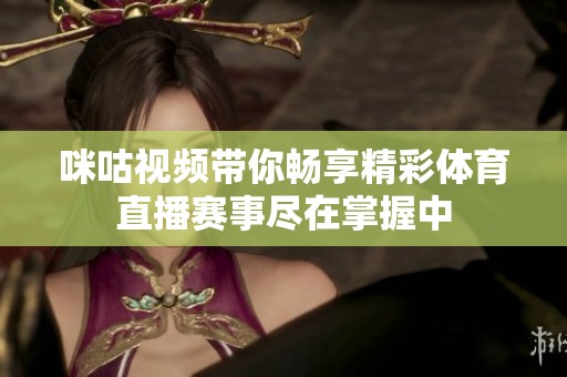 咪咕视频带你畅享精彩体育直播赛事尽在掌握中