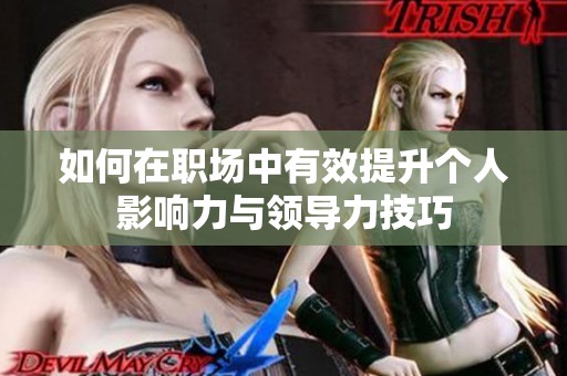 如何在职场中有效提升个人影响力与领导力技巧
