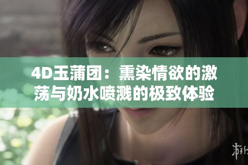 4D玉蒲团：熏染情欲的激荡与奶水喷溅的极致体验