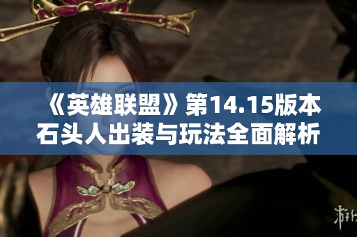 《英雄联盟》第14.15版本石头人出装与玩法全面解析指南