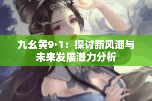 九幺黄9·1：探讨新风潮与未来发展潜力分析