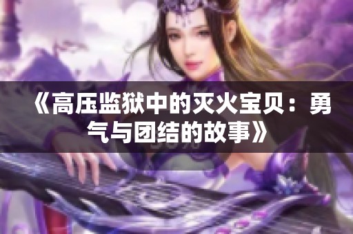 《高压监狱中的灭火宝贝：勇气与团结的故事》