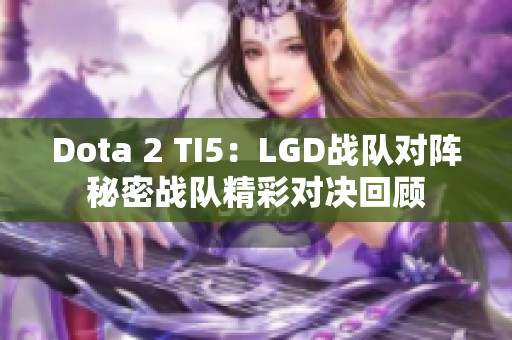 Dota 2 TI5：LGD战队对阵秘密战队精彩对决回顾