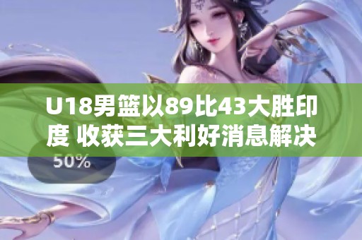 U18男篮以89比43大胜印度 收获三大利好消息解决后卫难题