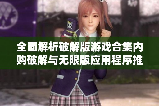 全面解析破解版游戏合集内购破解与无限版应用程序推荐