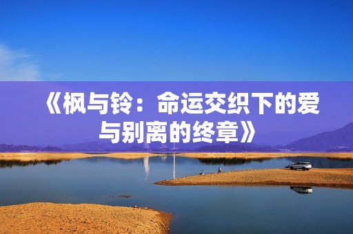 《枫与铃：命运交织下的爱与别离的终章》