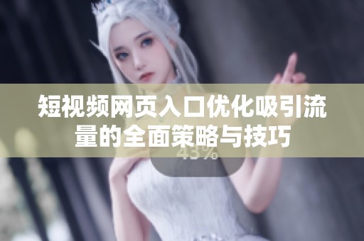 短视频网页入口优化吸引流量的全面策略与技巧
