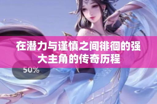 在潜力与谨慎之间徘徊的强大主角的传奇历程