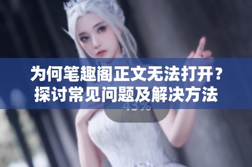 为何笔趣阁正文无法打开？探讨常见问题及解决方法