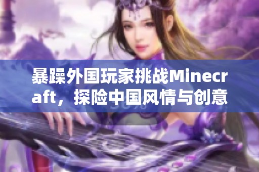 暴躁外国玩家挑战Minecraft，探险中国风情与创意世界