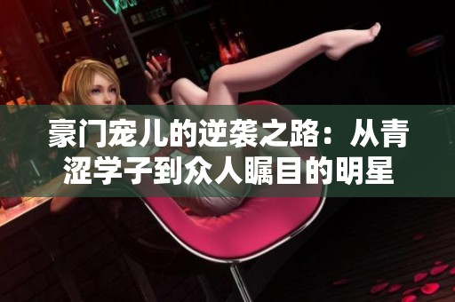 豪门宠儿的逆袭之路：从青涩学子到众人瞩目的明星