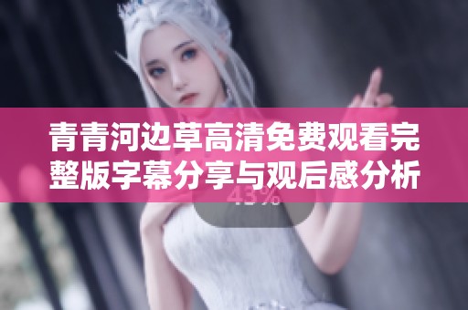 青青河边草高清免费观看完整版字幕分享与观后感分析