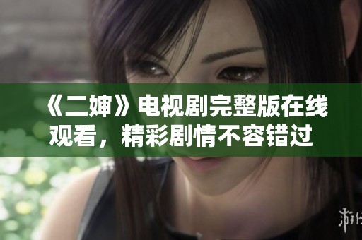 《二婶》电视剧完整版在线观看，精彩剧情不容错过