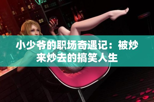 小少爷的职场奇遇记：被炒来炒去的搞笑人生