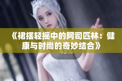 《裙摆轻摇中的阿司匹林：健康与时尚的奇妙结合》