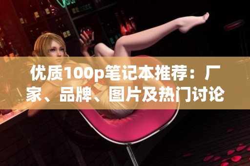 优质100p笔记本推荐：厂家、品牌、图片及热门讨论一览