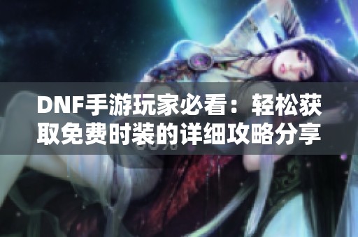 DNF手游玩家必看：轻松获取免费时装的详细攻略分享