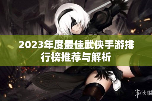 2023年度最佳武侠手游排行榜推荐与解析