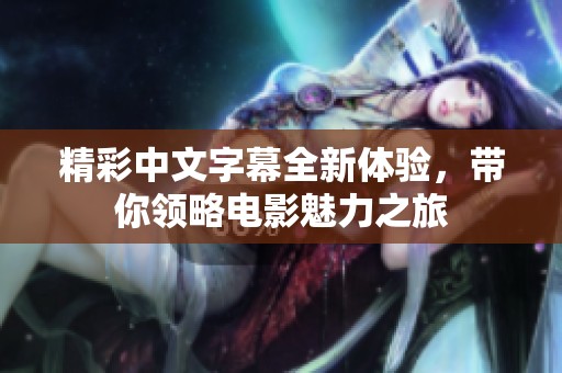 精彩中文字幕全新体验，带你领略电影魅力之旅
