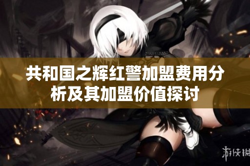 共和国之辉红警加盟费用分析及其加盟价值探讨