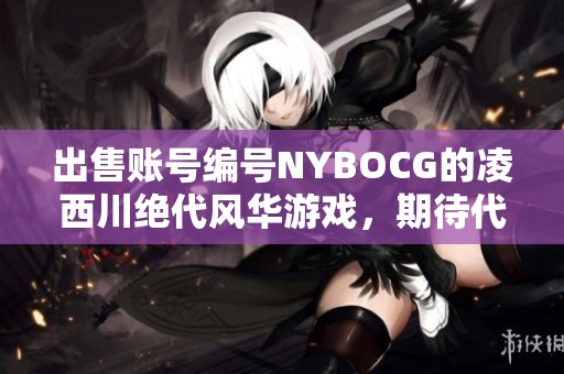 出售账号编号NYBOCG的凌西川绝代风华游戏，期待代售信息
