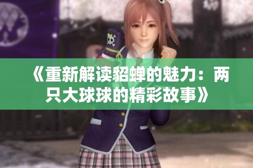 《重新解读貂蝉的魅力：两只大球球的精彩故事》