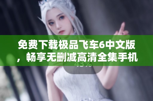 免费下载极品飞车6中文版，畅享无删减高清全集手机观看体验