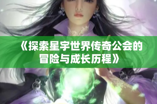 《探索星宇世界传奇公会的冒险与成长历程》