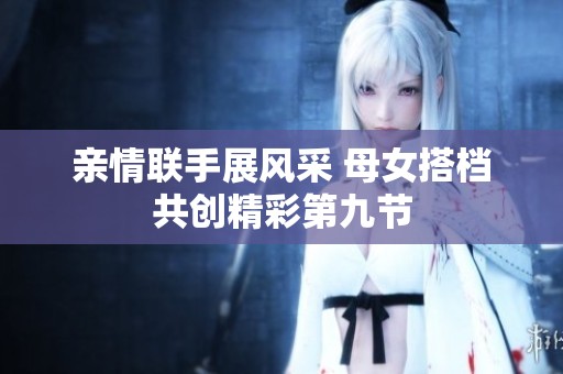 亲情联手展风采 母女搭档共创精彩第九节