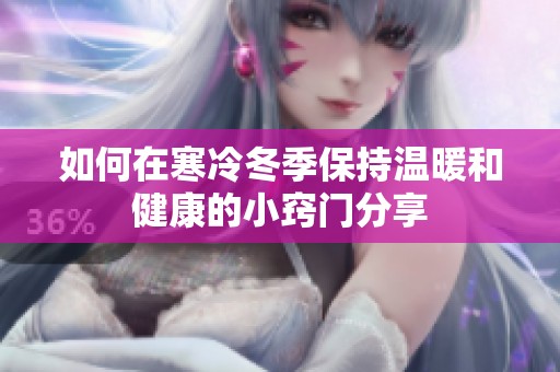 如何在寒冷冬季保持温暖和健康的小窍门分享