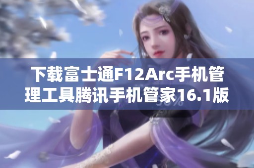 下载富士通F12Arc手机管理工具腾讯手机管家16.1版本