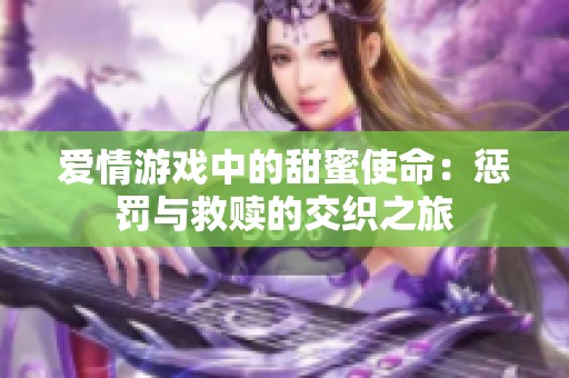 爱情游戏中的甜蜜使命：惩罚与救赎的交织之旅
