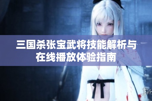 三国杀张宝武将技能解析与在线播放体验指南
